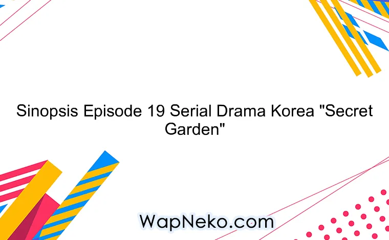 Sinopsis Episode 19 Serial Drama Korea "Secret Garden"