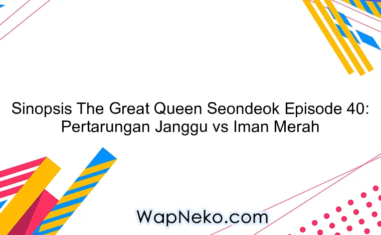 Sinopsis The Great Queen Seondeok Episode 40: Pertarungan Janggu vs Iman Merah