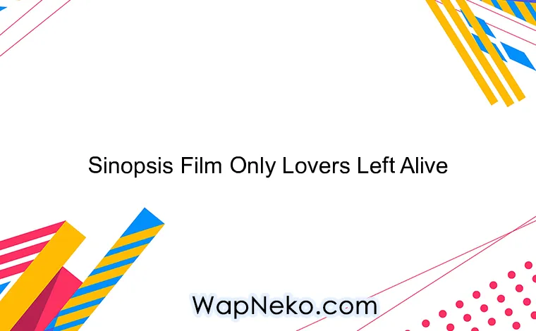 Sinopsis Film Only Lovers Left Alive
